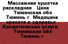 Массажная кушетка раскладная › Цена ­ 8 500 - Тюменская обл., Тюмень г. Медицина, красота и здоровье » Косметические услуги   . Тюменская обл.,Тюмень г.